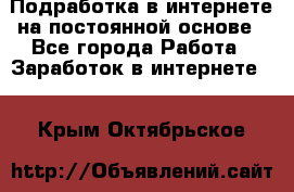 Подработка в интернете на постоянной основе - Все города Работа » Заработок в интернете   . Крым,Октябрьское